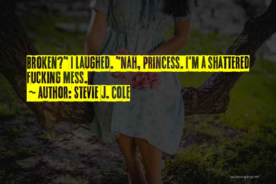 Stevie J. Cole Quotes: Broken? I Laughed. Nah, Princess. I'm A Shattered Fucking Mess.