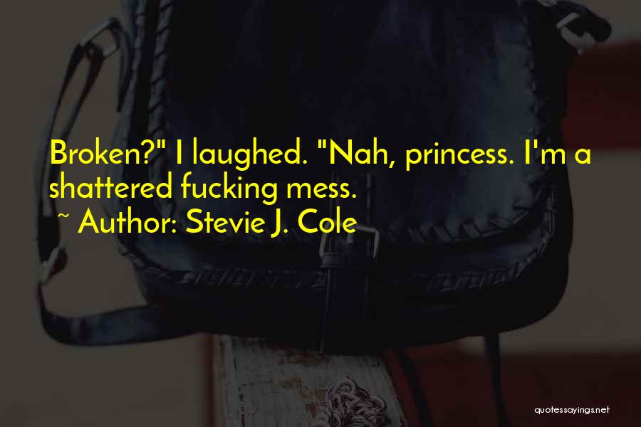 Stevie J. Cole Quotes: Broken? I Laughed. Nah, Princess. I'm A Shattered Fucking Mess.