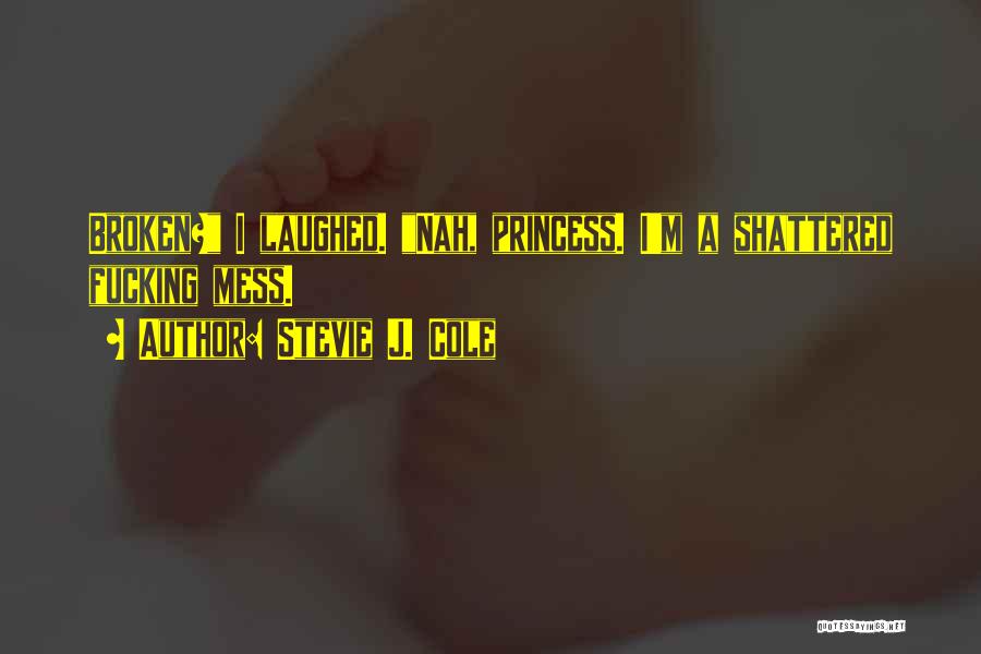 Stevie J. Cole Quotes: Broken? I Laughed. Nah, Princess. I'm A Shattered Fucking Mess.
