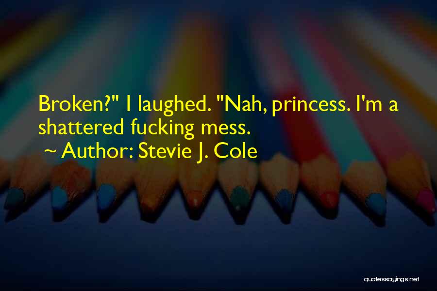 Stevie J. Cole Quotes: Broken? I Laughed. Nah, Princess. I'm A Shattered Fucking Mess.