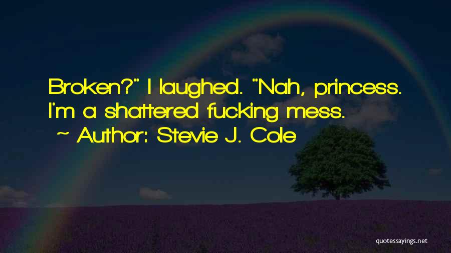 Stevie J. Cole Quotes: Broken? I Laughed. Nah, Princess. I'm A Shattered Fucking Mess.
