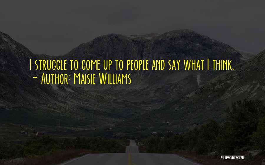 Maisie Williams Quotes: I Struggle To Come Up To People And Say What I Think.