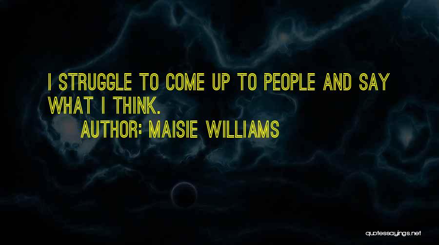 Maisie Williams Quotes: I Struggle To Come Up To People And Say What I Think.