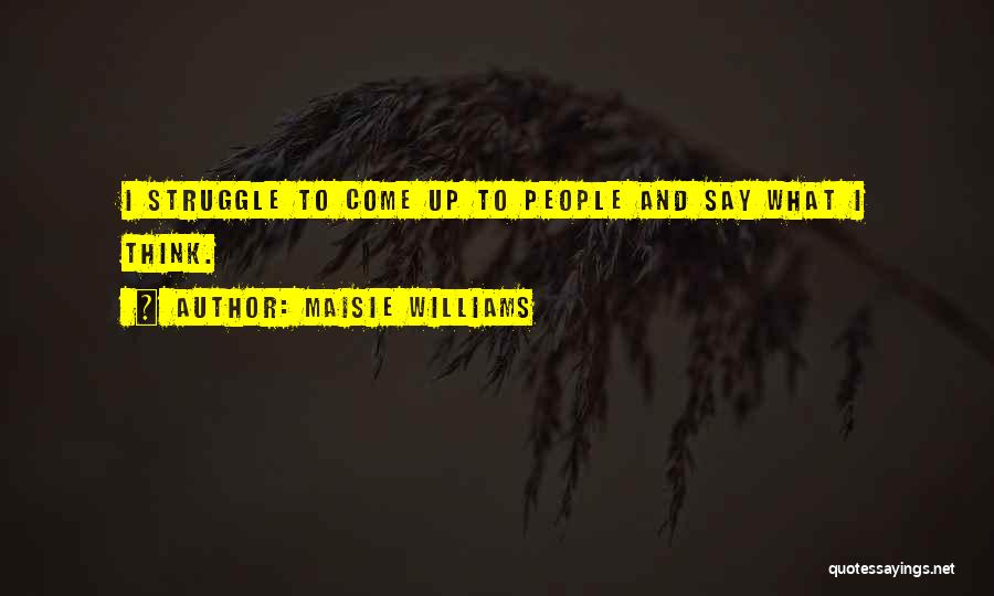Maisie Williams Quotes: I Struggle To Come Up To People And Say What I Think.