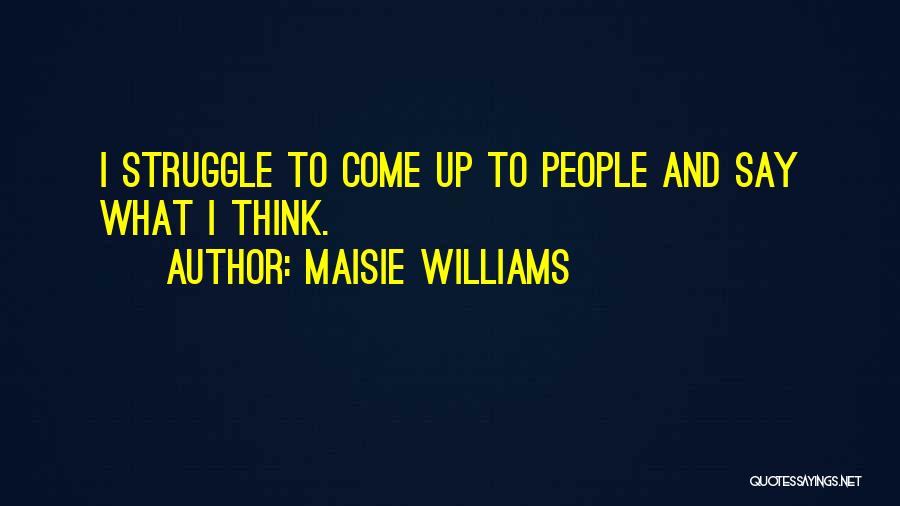 Maisie Williams Quotes: I Struggle To Come Up To People And Say What I Think.
