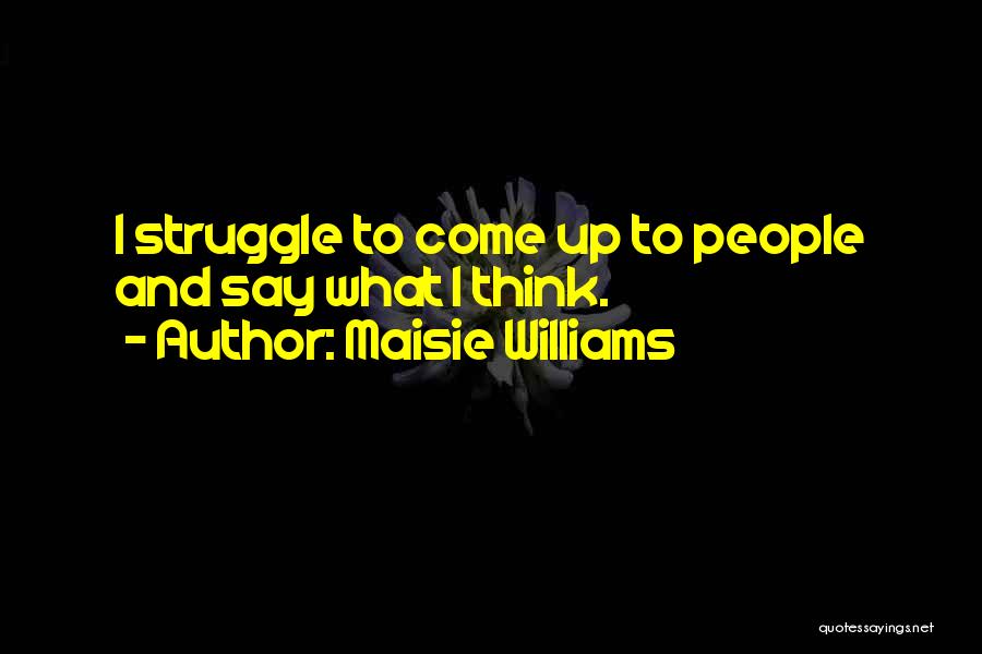 Maisie Williams Quotes: I Struggle To Come Up To People And Say What I Think.