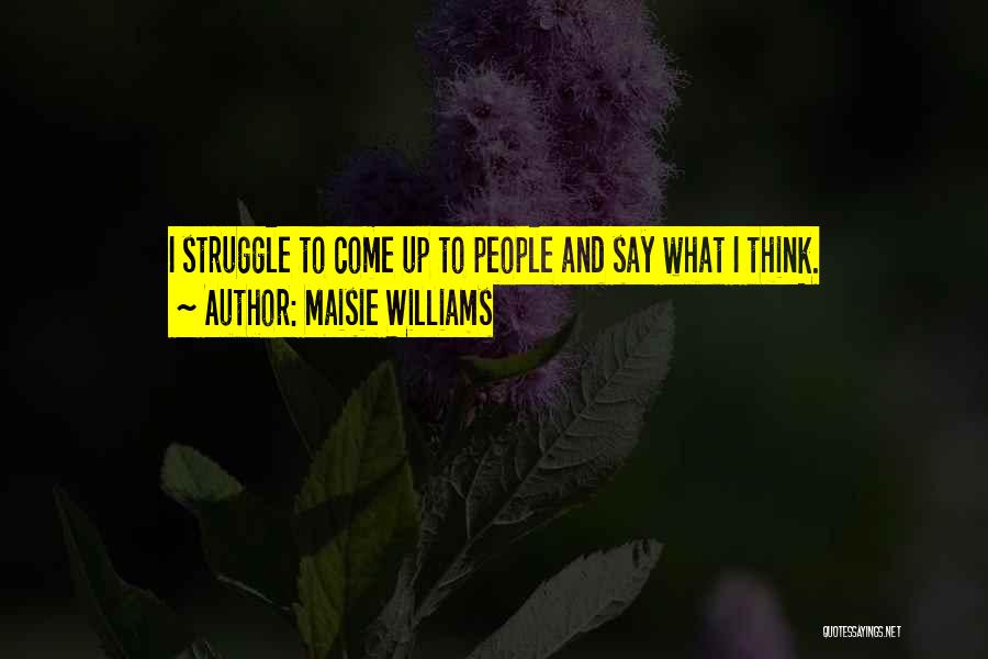 Maisie Williams Quotes: I Struggle To Come Up To People And Say What I Think.