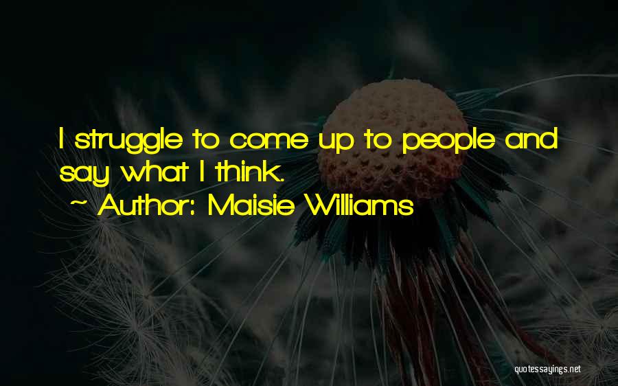 Maisie Williams Quotes: I Struggle To Come Up To People And Say What I Think.
