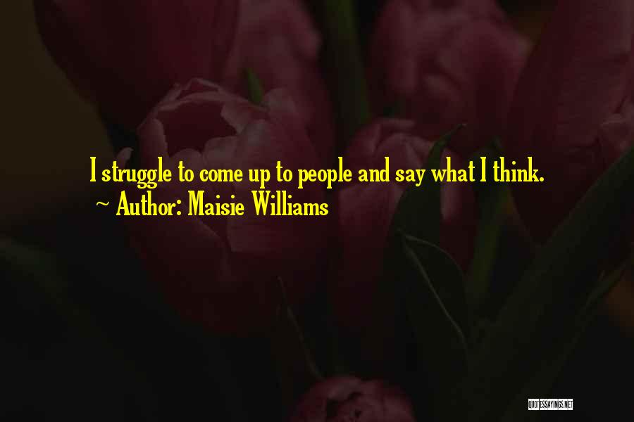 Maisie Williams Quotes: I Struggle To Come Up To People And Say What I Think.