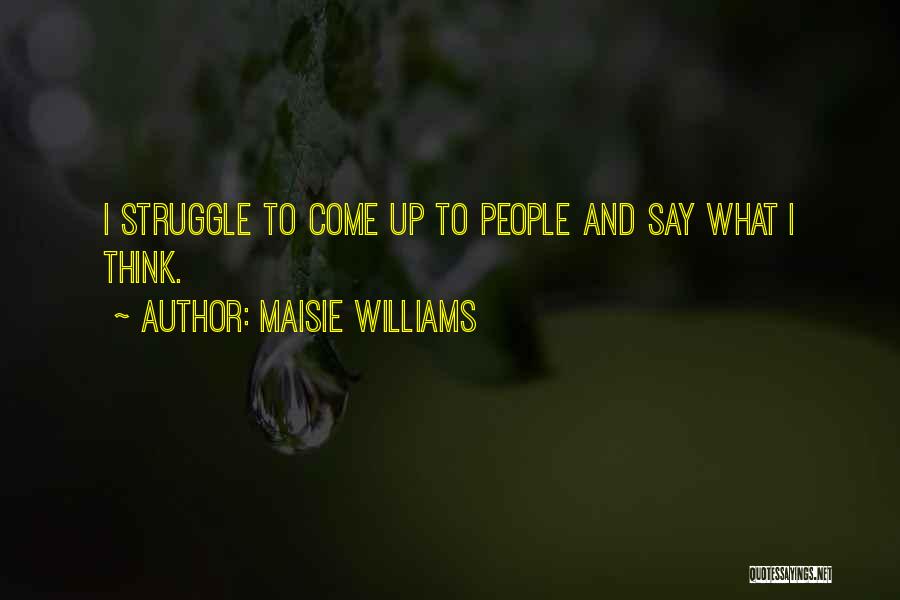 Maisie Williams Quotes: I Struggle To Come Up To People And Say What I Think.
