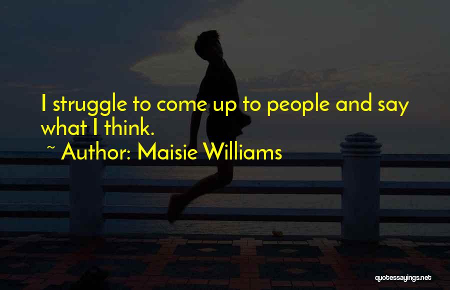 Maisie Williams Quotes: I Struggle To Come Up To People And Say What I Think.