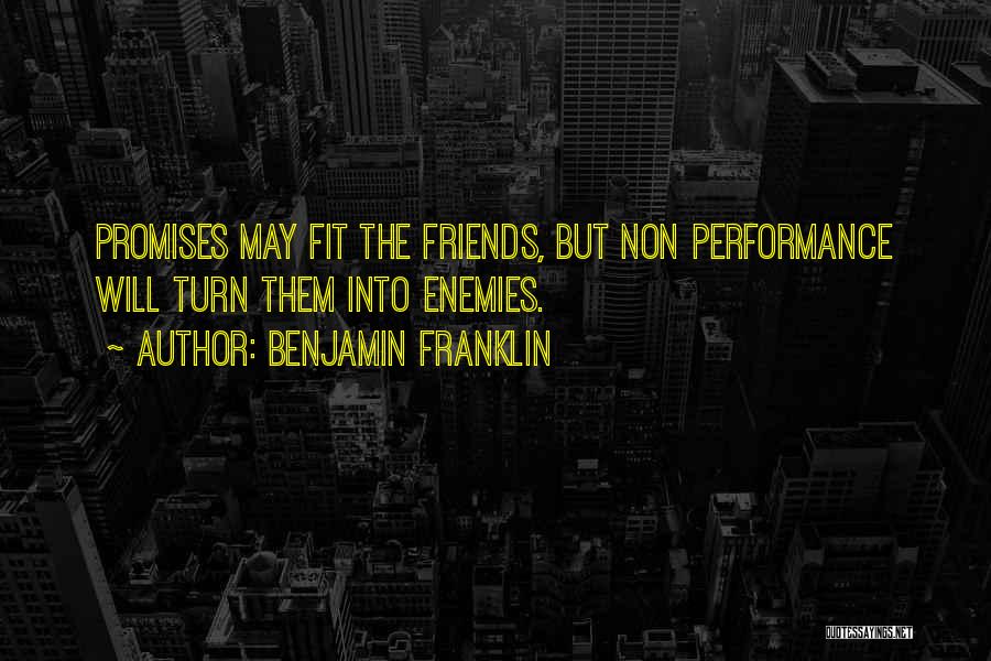 Benjamin Franklin Quotes: Promises May Fit The Friends, But Non Performance Will Turn Them Into Enemies.