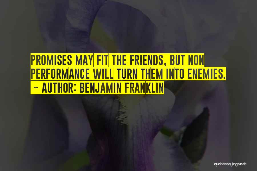 Benjamin Franklin Quotes: Promises May Fit The Friends, But Non Performance Will Turn Them Into Enemies.