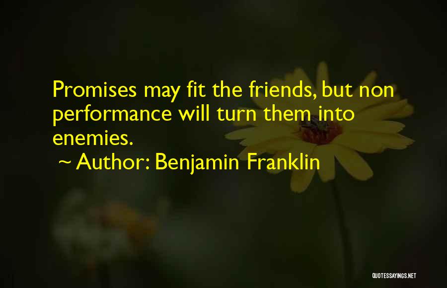 Benjamin Franklin Quotes: Promises May Fit The Friends, But Non Performance Will Turn Them Into Enemies.