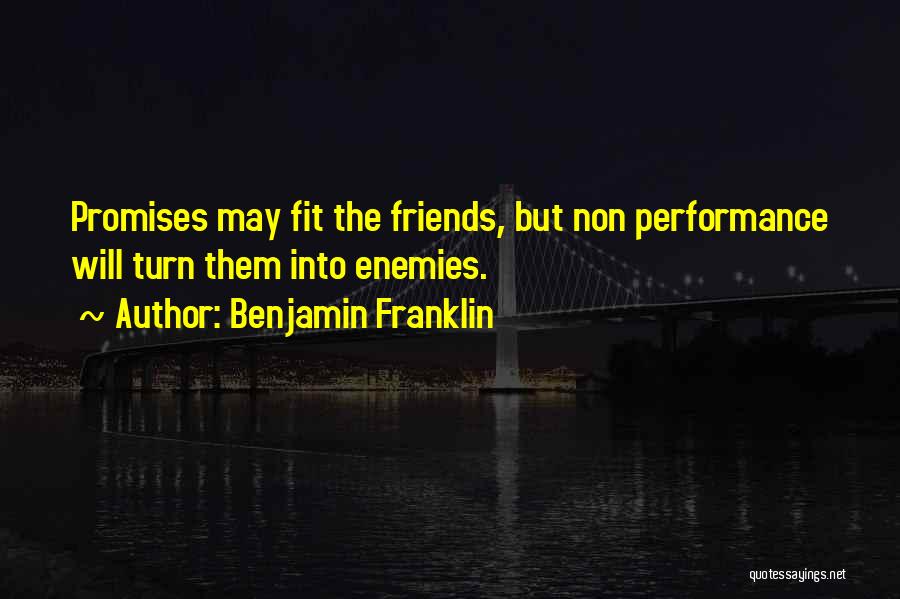 Benjamin Franklin Quotes: Promises May Fit The Friends, But Non Performance Will Turn Them Into Enemies.