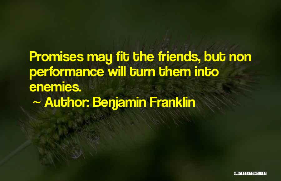 Benjamin Franklin Quotes: Promises May Fit The Friends, But Non Performance Will Turn Them Into Enemies.