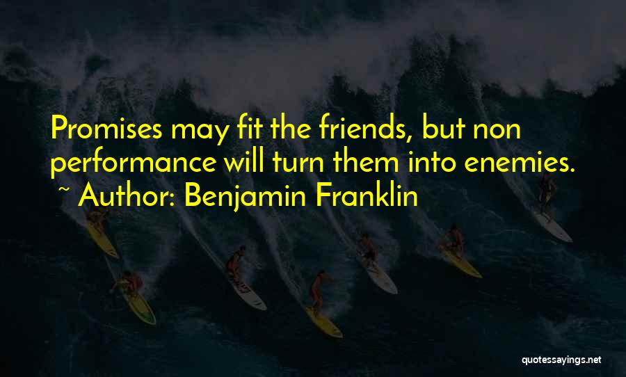 Benjamin Franklin Quotes: Promises May Fit The Friends, But Non Performance Will Turn Them Into Enemies.