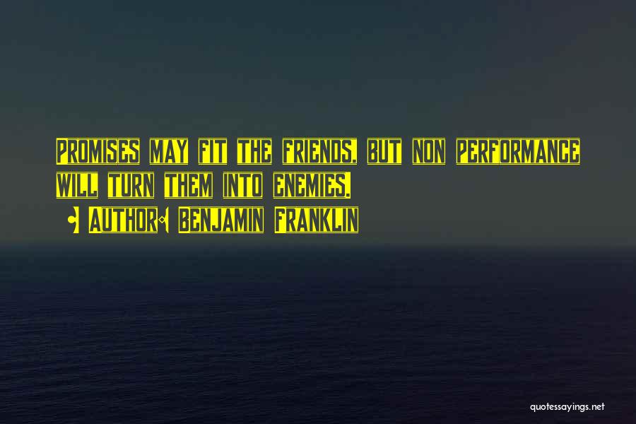 Benjamin Franklin Quotes: Promises May Fit The Friends, But Non Performance Will Turn Them Into Enemies.