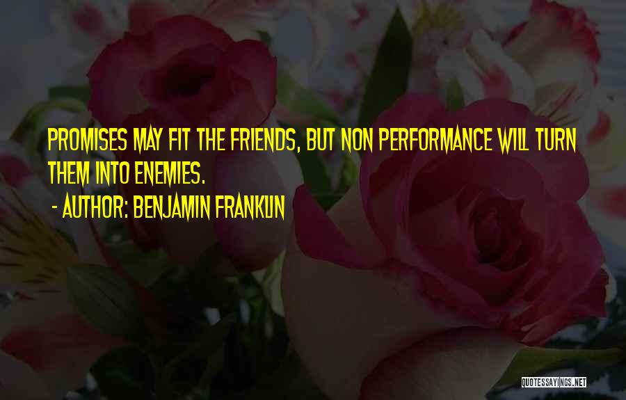 Benjamin Franklin Quotes: Promises May Fit The Friends, But Non Performance Will Turn Them Into Enemies.