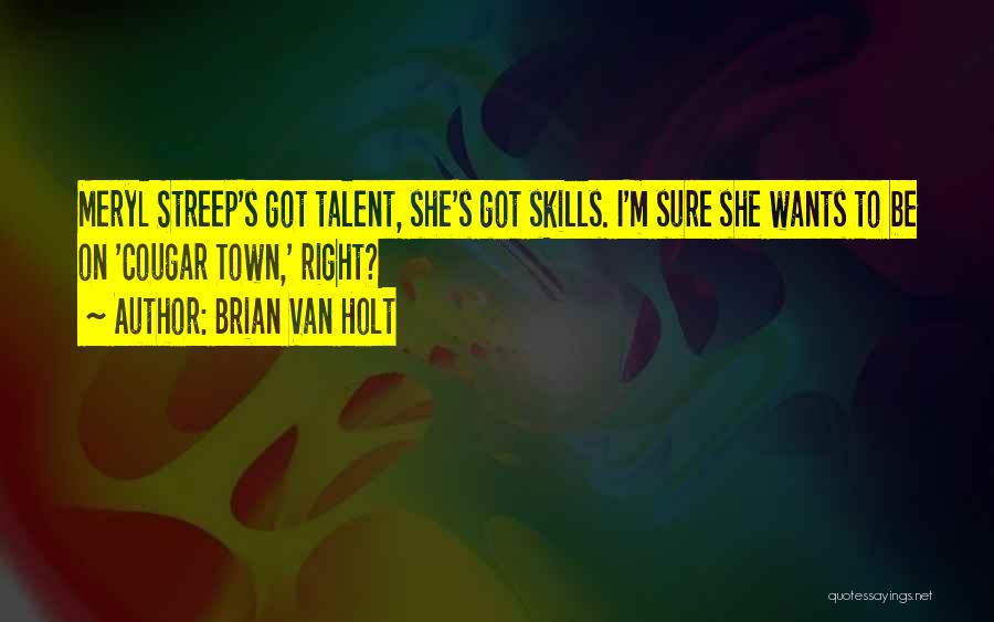 Brian Van Holt Quotes: Meryl Streep's Got Talent, She's Got Skills. I'm Sure She Wants To Be On 'cougar Town,' Right?