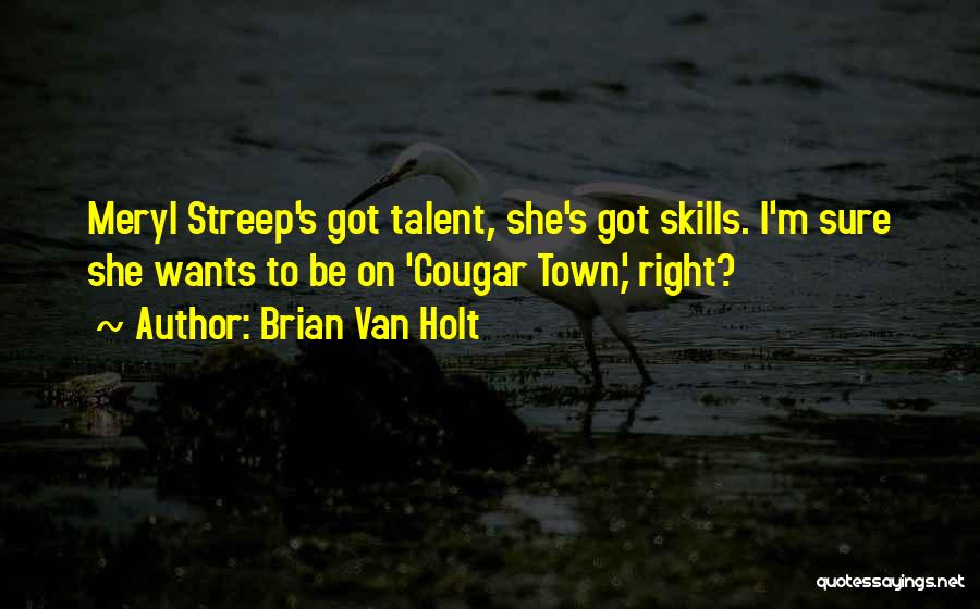 Brian Van Holt Quotes: Meryl Streep's Got Talent, She's Got Skills. I'm Sure She Wants To Be On 'cougar Town,' Right?