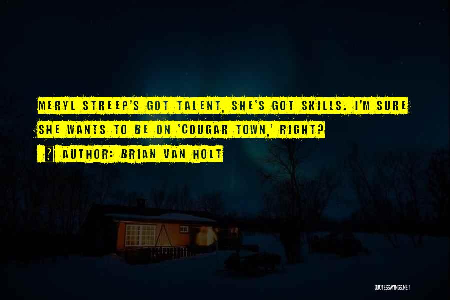 Brian Van Holt Quotes: Meryl Streep's Got Talent, She's Got Skills. I'm Sure She Wants To Be On 'cougar Town,' Right?