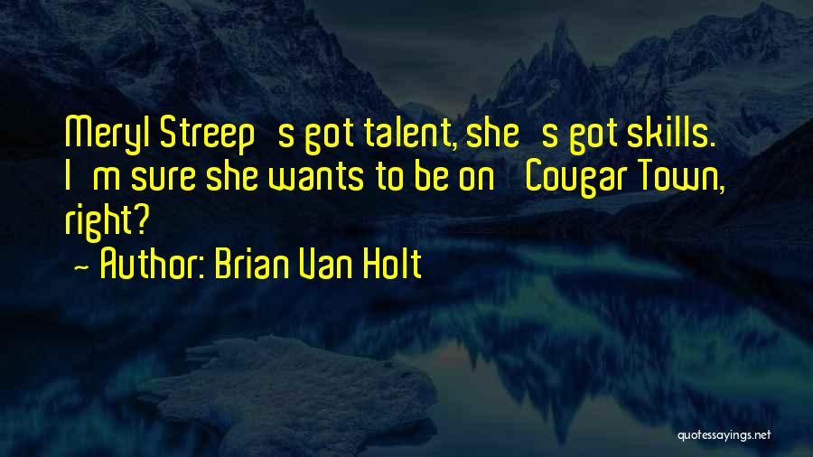 Brian Van Holt Quotes: Meryl Streep's Got Talent, She's Got Skills. I'm Sure She Wants To Be On 'cougar Town,' Right?