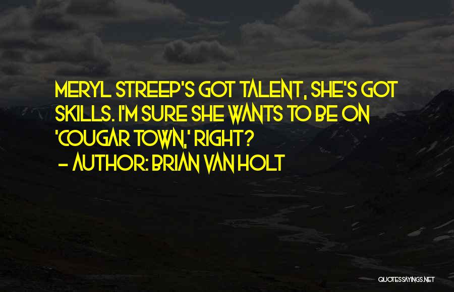 Brian Van Holt Quotes: Meryl Streep's Got Talent, She's Got Skills. I'm Sure She Wants To Be On 'cougar Town,' Right?