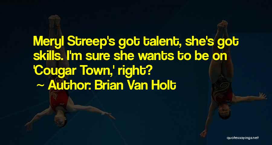 Brian Van Holt Quotes: Meryl Streep's Got Talent, She's Got Skills. I'm Sure She Wants To Be On 'cougar Town,' Right?