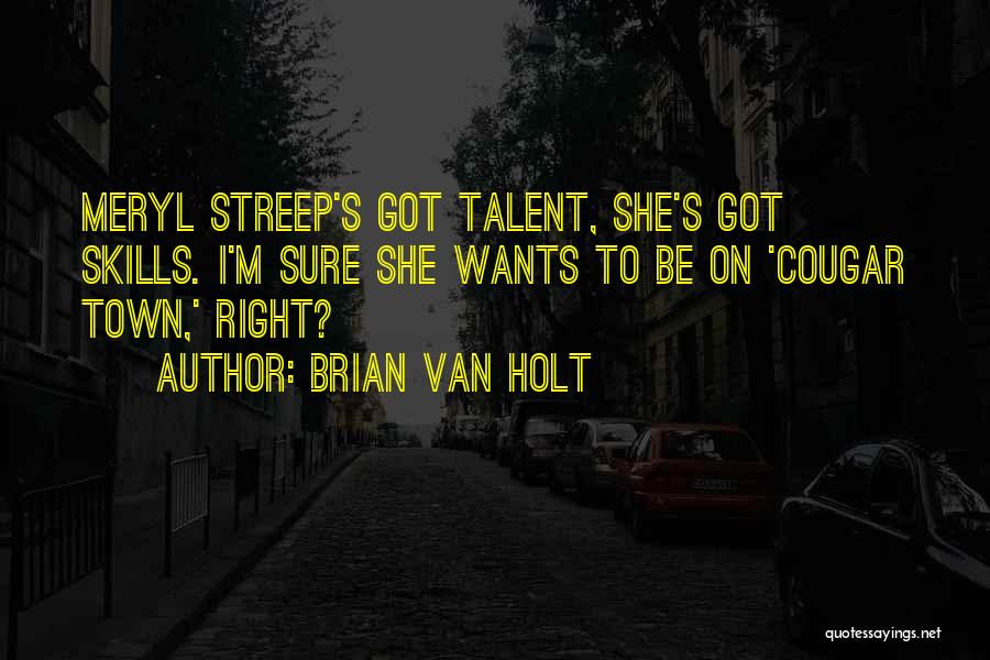 Brian Van Holt Quotes: Meryl Streep's Got Talent, She's Got Skills. I'm Sure She Wants To Be On 'cougar Town,' Right?