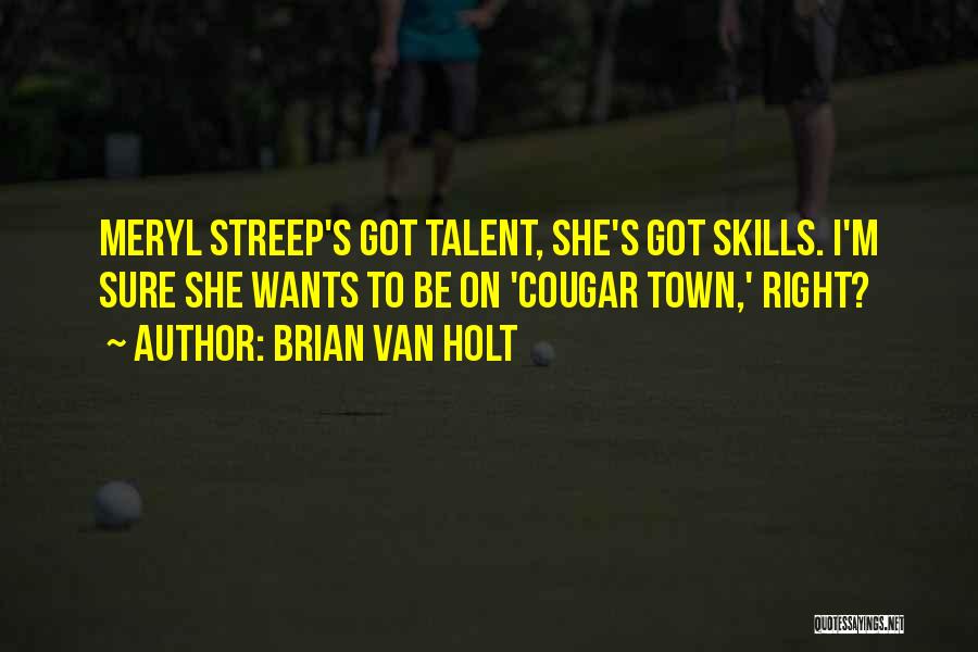 Brian Van Holt Quotes: Meryl Streep's Got Talent, She's Got Skills. I'm Sure She Wants To Be On 'cougar Town,' Right?