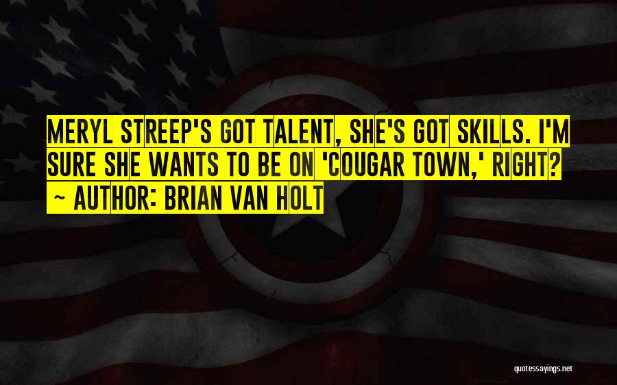 Brian Van Holt Quotes: Meryl Streep's Got Talent, She's Got Skills. I'm Sure She Wants To Be On 'cougar Town,' Right?