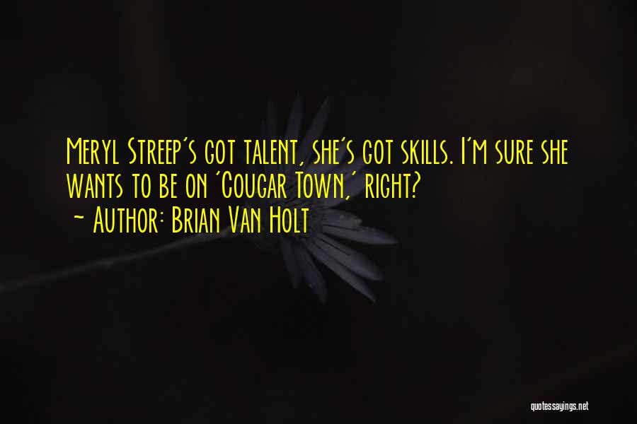 Brian Van Holt Quotes: Meryl Streep's Got Talent, She's Got Skills. I'm Sure She Wants To Be On 'cougar Town,' Right?