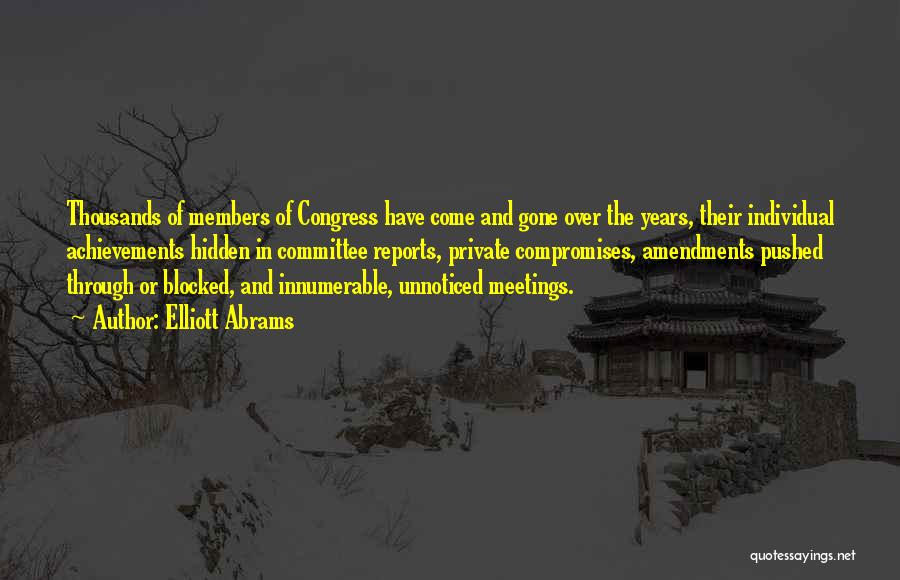 Elliott Abrams Quotes: Thousands Of Members Of Congress Have Come And Gone Over The Years, Their Individual Achievements Hidden In Committee Reports, Private