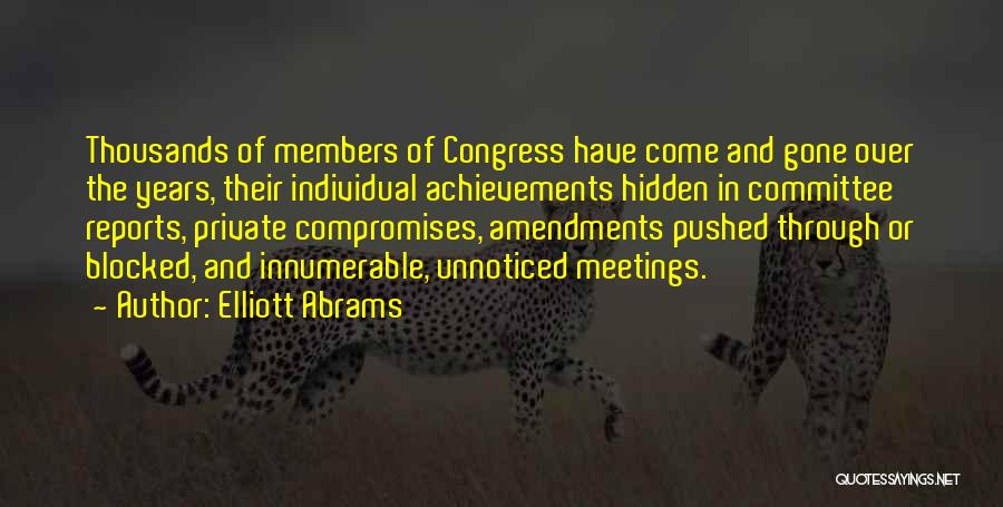 Elliott Abrams Quotes: Thousands Of Members Of Congress Have Come And Gone Over The Years, Their Individual Achievements Hidden In Committee Reports, Private