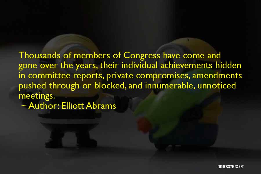 Elliott Abrams Quotes: Thousands Of Members Of Congress Have Come And Gone Over The Years, Their Individual Achievements Hidden In Committee Reports, Private