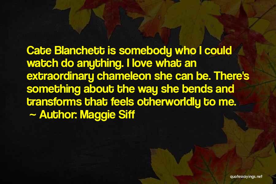 Maggie Siff Quotes: Cate Blanchett Is Somebody Who I Could Watch Do Anything. I Love What An Extraordinary Chameleon She Can Be. There's