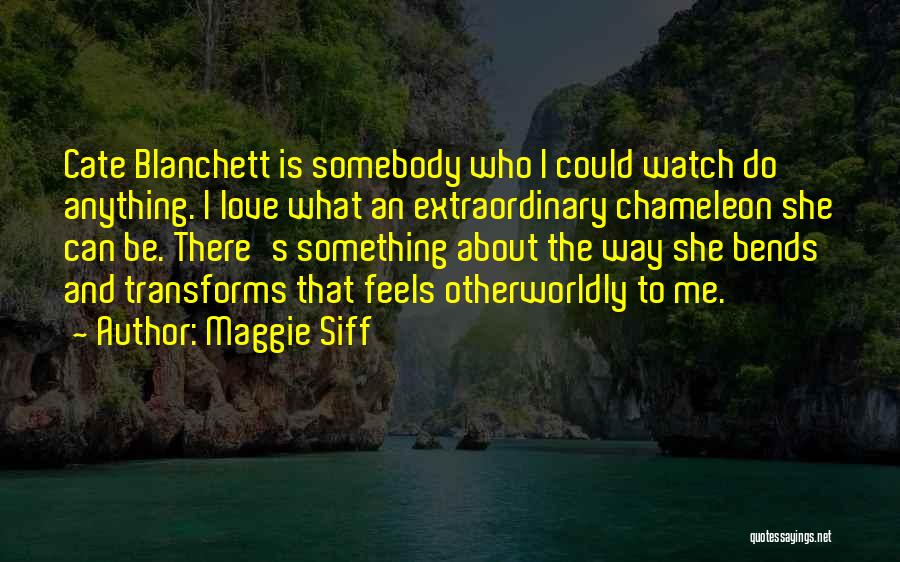 Maggie Siff Quotes: Cate Blanchett Is Somebody Who I Could Watch Do Anything. I Love What An Extraordinary Chameleon She Can Be. There's