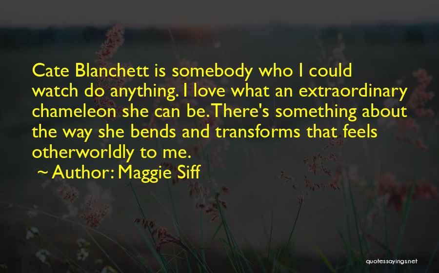 Maggie Siff Quotes: Cate Blanchett Is Somebody Who I Could Watch Do Anything. I Love What An Extraordinary Chameleon She Can Be. There's