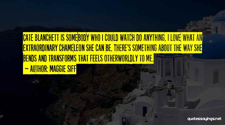 Maggie Siff Quotes: Cate Blanchett Is Somebody Who I Could Watch Do Anything. I Love What An Extraordinary Chameleon She Can Be. There's