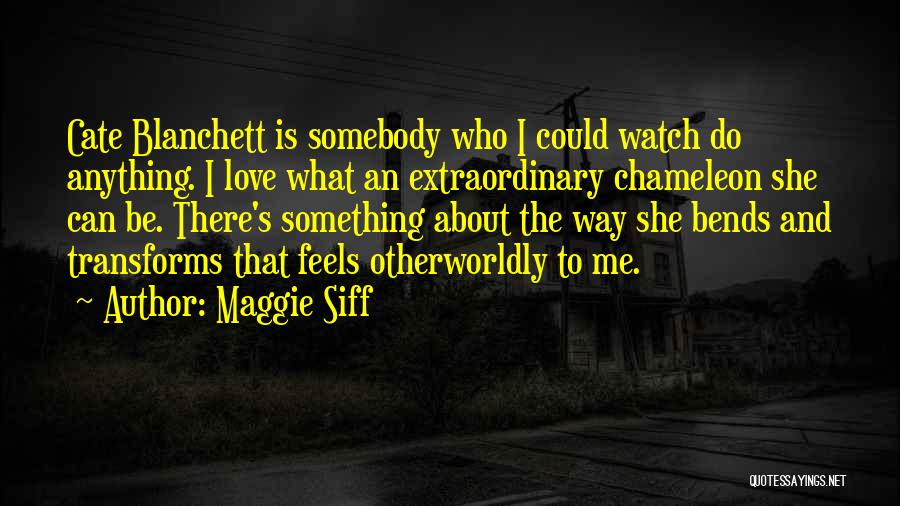 Maggie Siff Quotes: Cate Blanchett Is Somebody Who I Could Watch Do Anything. I Love What An Extraordinary Chameleon She Can Be. There's