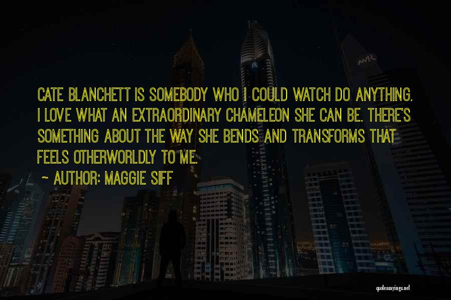 Maggie Siff Quotes: Cate Blanchett Is Somebody Who I Could Watch Do Anything. I Love What An Extraordinary Chameleon She Can Be. There's