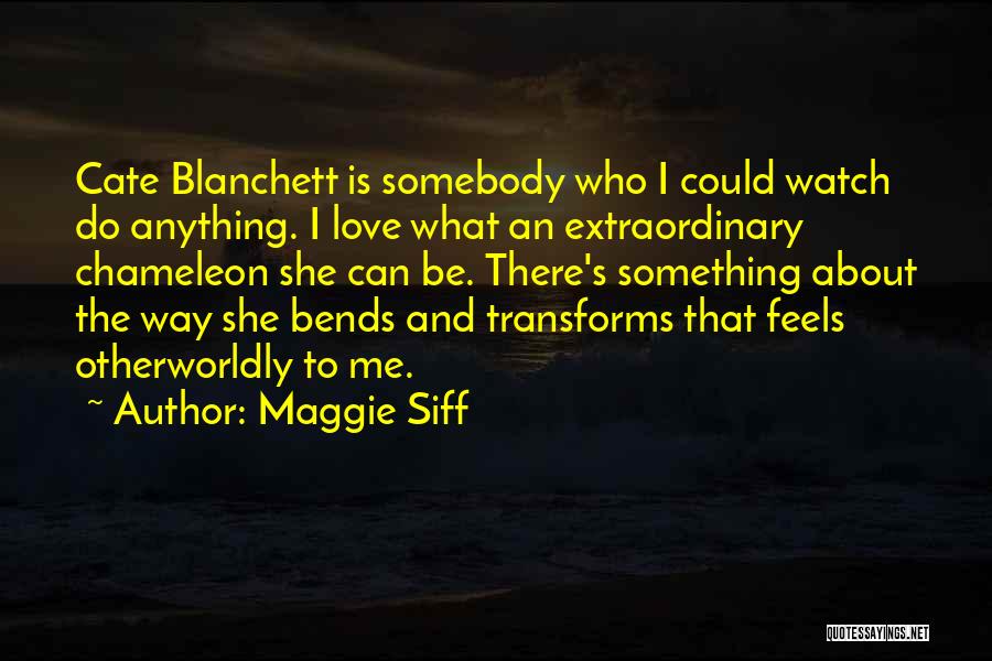 Maggie Siff Quotes: Cate Blanchett Is Somebody Who I Could Watch Do Anything. I Love What An Extraordinary Chameleon She Can Be. There's