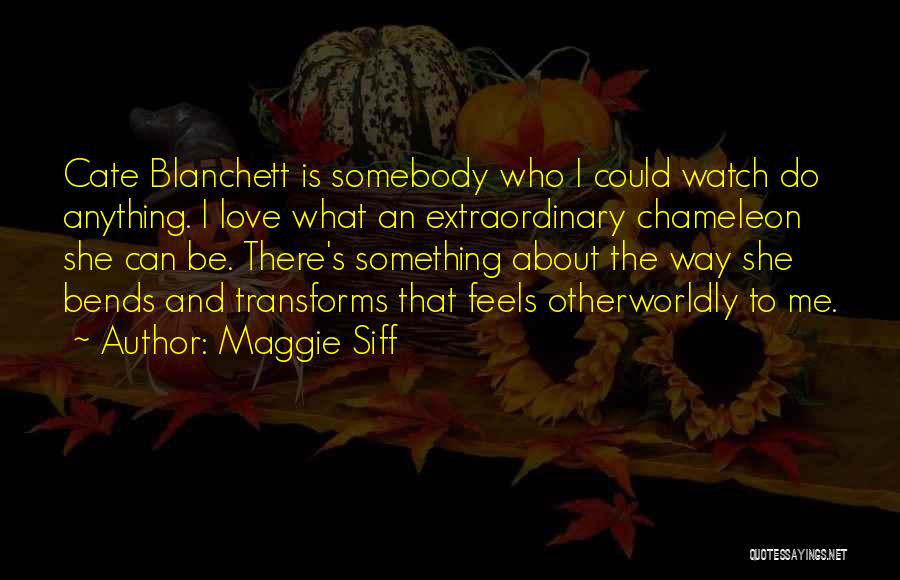 Maggie Siff Quotes: Cate Blanchett Is Somebody Who I Could Watch Do Anything. I Love What An Extraordinary Chameleon She Can Be. There's