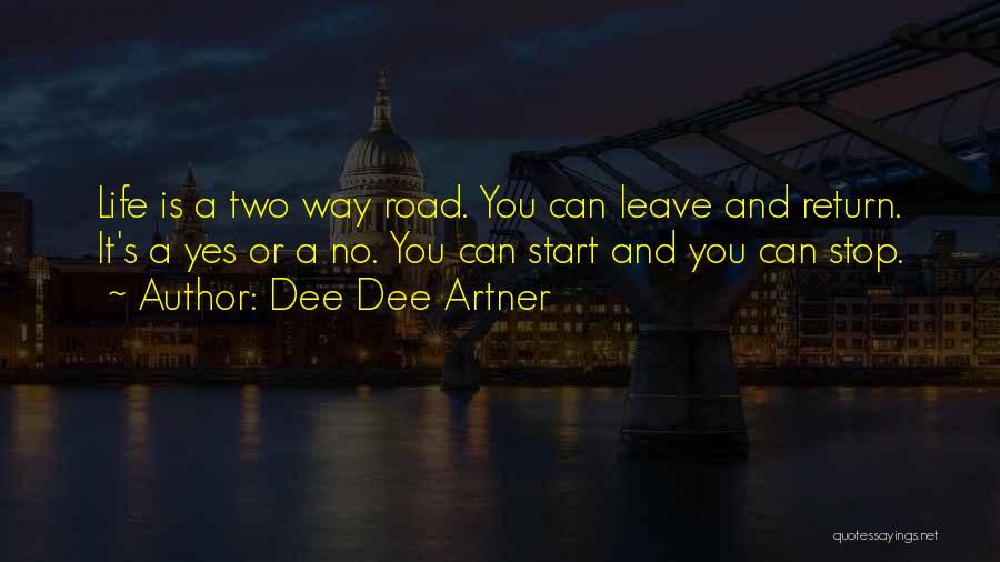 Dee Dee Artner Quotes: Life Is A Two Way Road. You Can Leave And Return. It's A Yes Or A No. You Can Start