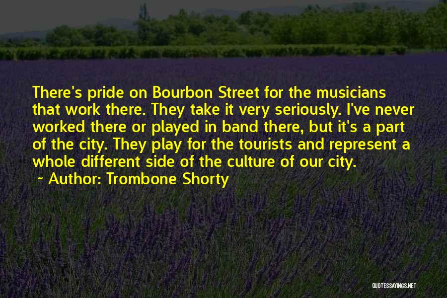 Trombone Shorty Quotes: There's Pride On Bourbon Street For The Musicians That Work There. They Take It Very Seriously. I've Never Worked There