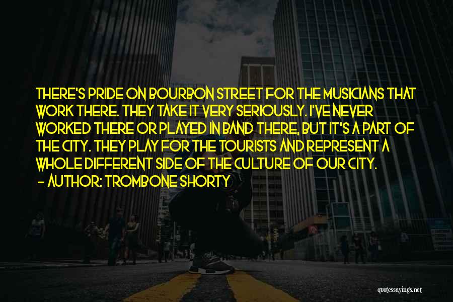 Trombone Shorty Quotes: There's Pride On Bourbon Street For The Musicians That Work There. They Take It Very Seriously. I've Never Worked There