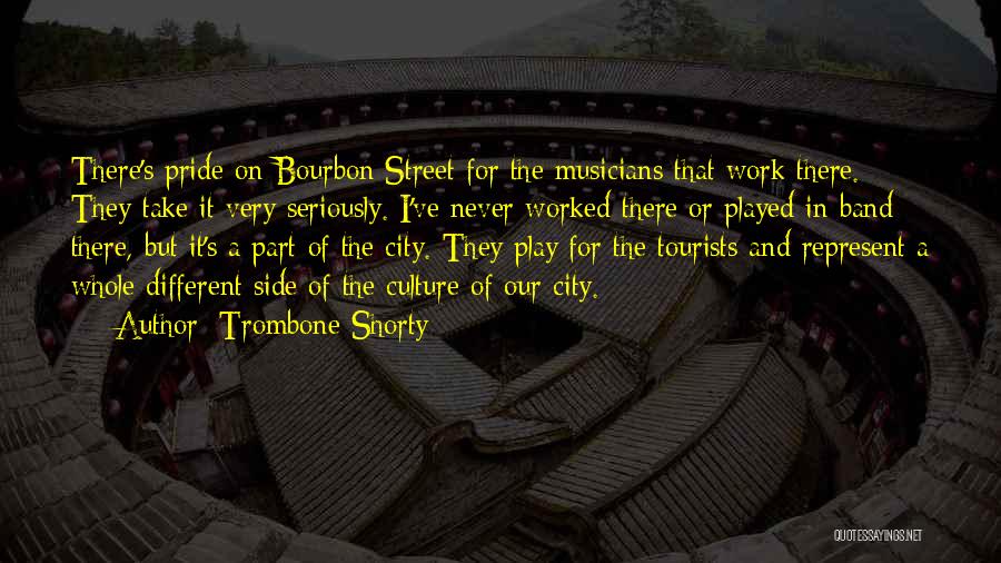 Trombone Shorty Quotes: There's Pride On Bourbon Street For The Musicians That Work There. They Take It Very Seriously. I've Never Worked There