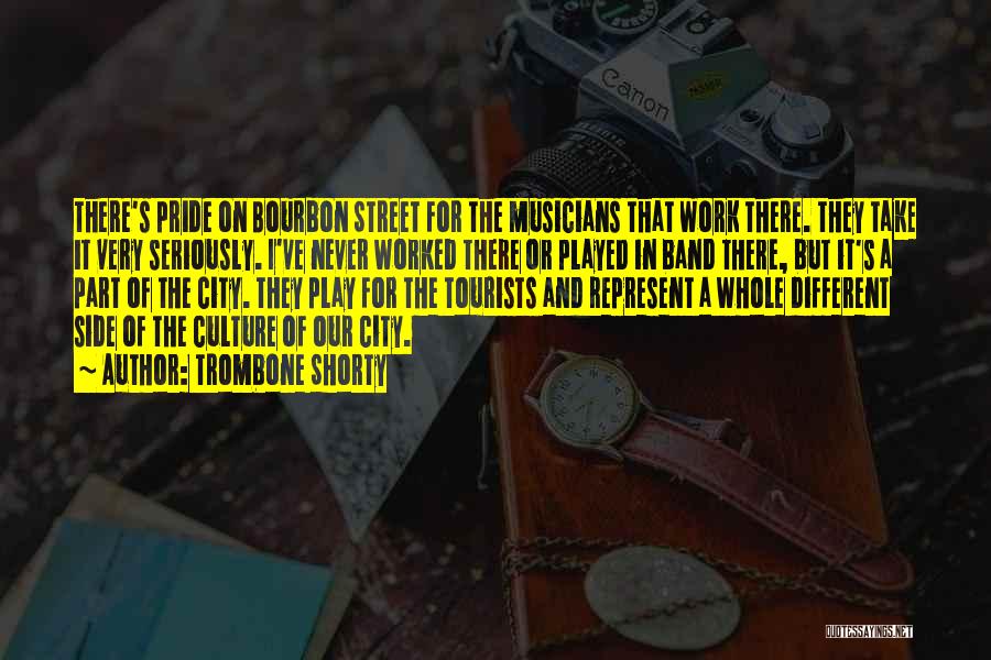 Trombone Shorty Quotes: There's Pride On Bourbon Street For The Musicians That Work There. They Take It Very Seriously. I've Never Worked There