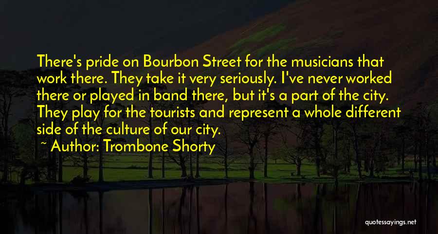 Trombone Shorty Quotes: There's Pride On Bourbon Street For The Musicians That Work There. They Take It Very Seriously. I've Never Worked There